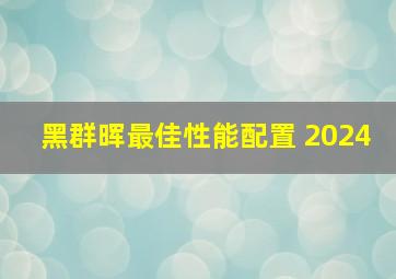 黑群晖最佳性能配置 2024